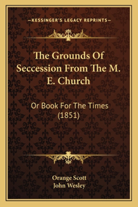 The Grounds Of Seccession From The M. E. Church