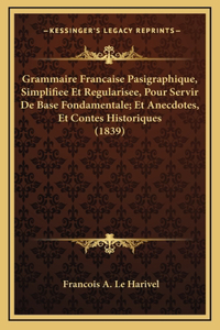 Grammaire Francaise Pasigraphique, Simplifiee Et Regularisee, Pour Servir De Base Fondamentale; Et Anecdotes, Et Contes Historiques (1839)