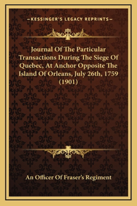 Journal Of The Particular Transactions During The Siege Of Quebec, At Anchor Opposite The Island Of Orleans, July 26th, 1759 (1901)