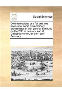 Old Interest Fury, or a Full and True Account of Some Extraordinary Proceedings of That Party at Banbury, on the 28th of January, and at Chipping-Norton, on the 1st of February.