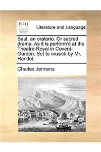 Saul, an Oratorio. or Sacred Drama. as It Is Perform'd at the Theatre-Royal in Covent-Garden. Set to Musick by Mr. Handel.