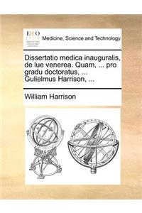 Dissertatio medica inauguralis, de lue venerea. Quam, ... pro gradu doctoratus, ... Gulielmus Harrison, ...