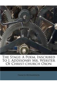 The Stage: A Poem, Inscribed to J. Addisonby Mr. Webster of Christ-Church Oxon