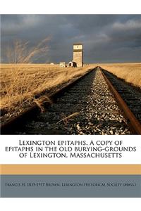 Lexington Epitaphs. a Copy of Epitaphs in the Old Burying-Grounds of Lexington, Massachusetts