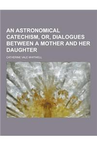 An Astronomical Catechism, Or, Dialogues Between a Mother and Her Daughter
