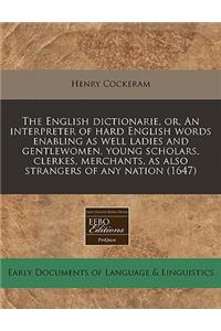 The English Dictionarie, Or, an Interpreter of Hard English Words Enabling as Well Ladies and Gentlewomen, Young Scholars, Clerkes, Merchants, as Also Strangers of Any Nation (1647)