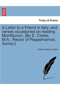 A Letter to a Friend in Italy; And Verses Occasioned on Reading Montfaucon. [by E. Clarke, M.A., Rector of Pepperharrow, Surrey.]