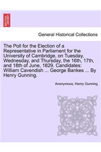 Poll for the Election of a Representative in Parliament for the University of Cambridge, on Tuesday, Wednesday, and Thursday, the 16th, 17th, and 18th of June, 1829. Candidates: William Cavendish ... George Bankes ... by Henry Gunning.