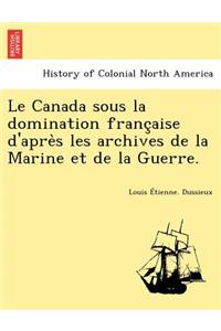 Le Canada Sous La Domination Franc Aise D'Apre S Les Archives de La Marine Et de La Guerre.