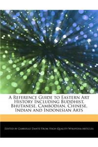 A Reference Guide to Eastern Art History Including Buddhist, Bhutanese, Cambodian, Chinese, Indian and Indonesian Arts