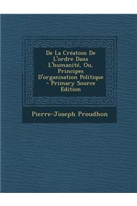 de La Creation de L'Ordre Dans L'Humanite, Ou, Principes D'Organisation Politique