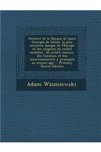 Histoire de La Banque de Saint Georges de Genes, La Plus Ancienne Banque de L'Europe Et Des Origines Du Credit Mobilier, Du Credit Concier, Des Tontines Et Des Amortissements y Pratiques Au Moyen-Age - Primary Source Edition