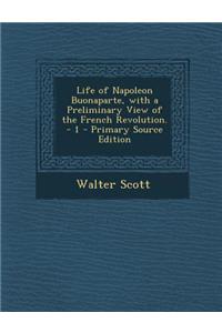 Life of Napoleon Buonaparte, with a Preliminary View of the French Revolution. - 1