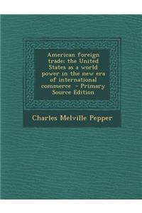 American Foreign Trade; The United States as a World Power in the New Era of International Commerce
