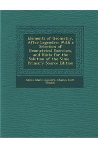 Elements of Geometry, After Legendre: With a Selection of Geometrical Exercises, and Hints for the Solution of the Same - Primary Source Edition