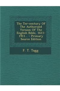 The Ter-Century of the Authorized Version of the English Bible, 1611-1911...