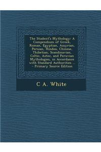 The Student's Mythology: A Compendium of Greek, Roman, Egyptian, Assyrian, Persian, Hindoo, Chinese, Thibetian, Scandinavian, Celtic, Aztec, an