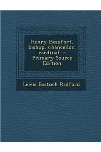 Henry Beaufort, Bishop, Chancellor, Cardinal - Primary Source Edition