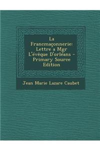 La Francmaconnerie: Lettre a Mgr L'Eveque D'Orleans