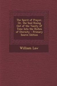 The Spirit of Prayer, Or, the Soul Rising Out of the Vanity of Time Into the Riches of Eternity