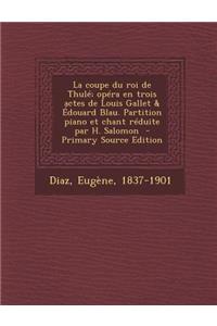 La Coupe Du Roi de Thule; Opera En Trois Actes de Louis Gallet & Edouard Blau. Partition Piano Et Chant Reduite Par H. Salomon - Primary Source Editi
