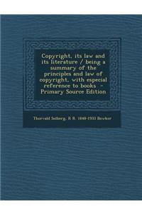 Copyright, Its Law and Its Literature / Being a Summary of the Principles and Law of Copyright, with Especial Reference to Books - Primary Source Edit