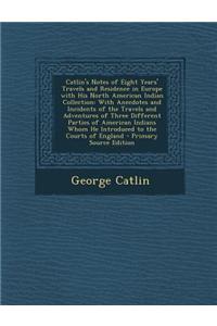 Catlin's Notes of Eight Years' Travels and Residence in Europe with His North American Indian Collection