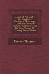 Annals of Philosophy, Or, Magazine of Chemistry, Mineralogy, Mechanics, Natural History, Agriculture, and the Arts, Volume 10