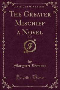 The Greater Mischief a Novel, Vol. 1 (Classic Reprint)