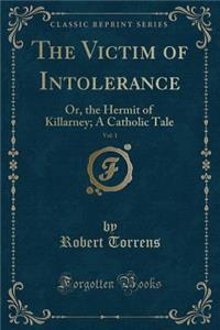The Victim of Intolerance, Vol. 1: Or, the Hermit of Killarney; A Catholic Tale (Classic Reprint)