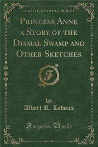 Princess Anne a Story of the Dismal Swamp and Other Sketches (Classic Reprint)