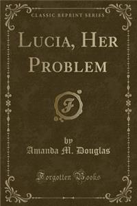 Lucia, Her Problem (Classic Reprint)