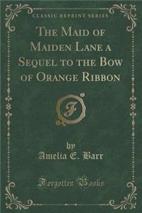 The Maid of Maiden Lane a Sequel to the Bow of Orange Ribbon (Classic Reprint)