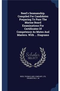 Reed's Seamanship. Compiled For Candidates Preparing To Pass The Marine Board Examinations For Certificates Of Competency As Mates And Masters. With ... Diagrams