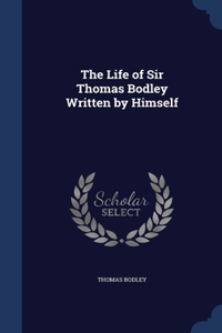 The Life of Sir Thomas Bodley Written by Himself