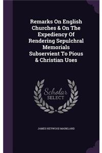 Remarks on English Churches & on the Expediency of Rendering Sepulchral Memorials Subservient to Pious & Christian Uses