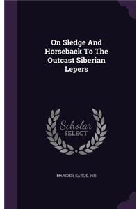 On Sledge And Horseback To The Outcast Siberian Lepers