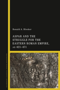 Aspar and the Struggle for the Eastern Roman Empire, Ad 421-71