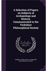 Selection of Papers on Subjects of Archaeology and History, Communicated to the Yorkshire Philosophical Society