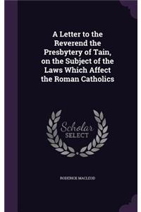 Letter to the Reverend the Presbytery of Tain, on the Subject of the Laws Which Affect the Roman Catholics