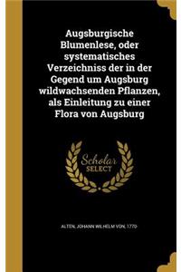 Augsburgische Blumenlese, oder systematisches Verzeichniss der in der Gegend um Augsburg wildwachsenden Pflanzen, als Einleitung zu einer Flora von Augsburg