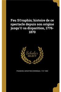 Feu S(c)raphin; histoire de ce spectacle depuis son origine jusqu'(c) sa disparition, 1776-1870