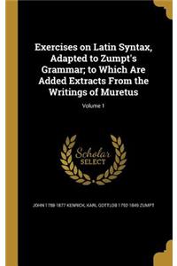 Exercises on Latin Syntax, Adapted to Zumpt's Grammar; to Which Are Added Extracts From the Writings of Muretus; Volume 1