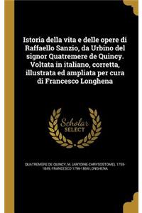 Istoria della vita e delle opere di Raffaello Sanzio, da Urbino del signor Quatremere de Quincy. Voltata in italiano, corretta, illustrata ed ampliata per cura di Francesco Longhena