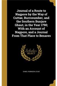Journal of a Route to Nagpore by the Way of Cuttae, Burrosumber, and the Southern Bunjare Ghaut, in the Year 1790; With an Account of Nagpore, and a Journal From That Place to Benares