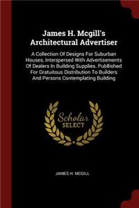 James H. McGill's Architectural Advertiser: A Collection of Designs for Suburban Houses, Interspersed with Advertisements of Dealers in Building Supplies. Publlished for Gratuitous Distributio