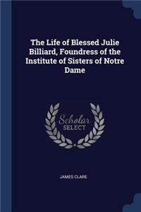 The Life of Blessed Julie Billiard, Foundress of the Institute of Sisters of Notre Dame