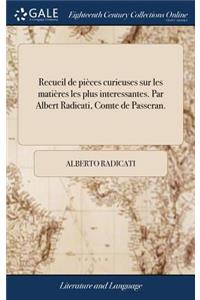 Recueil de Piï¿½ces Curieuses Sur Les Matiï¿½res Les Plus Interessantes. Par Albert Radicati, Comte de Passeran.