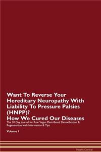 Want To Reverse Your Hereditary Neuropathy With Liability To Pressure Palsies (HNPP)? How We Cured Our Diseases. The 30 Day Journal for Raw Vegan Plant-Based Detoxification & Regeneration with Information & Tips Volume 1
