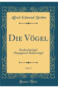 Die VÃ¶gel, Vol. 3: KuckucksvÃ¶gel (Papageien)-RakenvÃ¶gel (Classic Reprint)